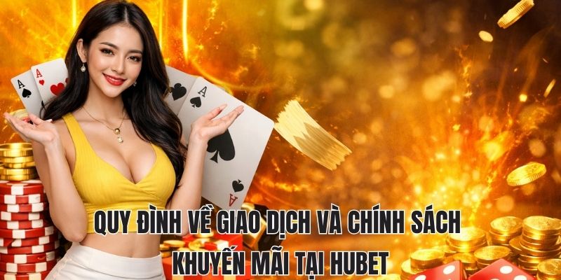 Quy đình về giao dịch và chính sách khuyến mãi tại Hubet