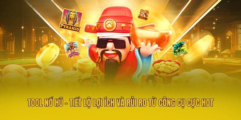 Lợi ích và rủi ro khi sử dụng tool nổ hũ